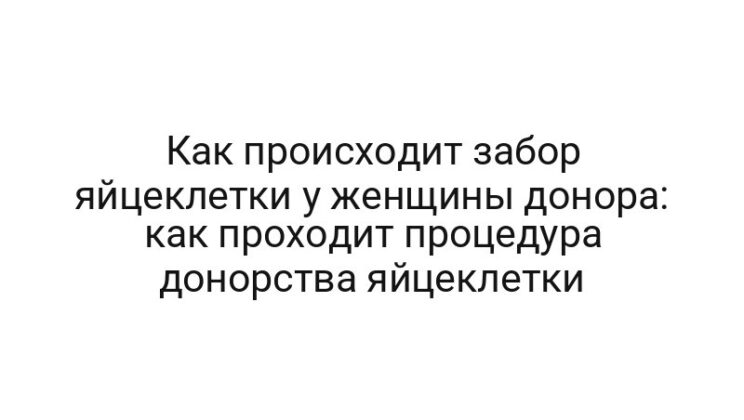 Как происходит забор яйцеклетки у женщины донора: как проходит процедура донорства яйцеклетки