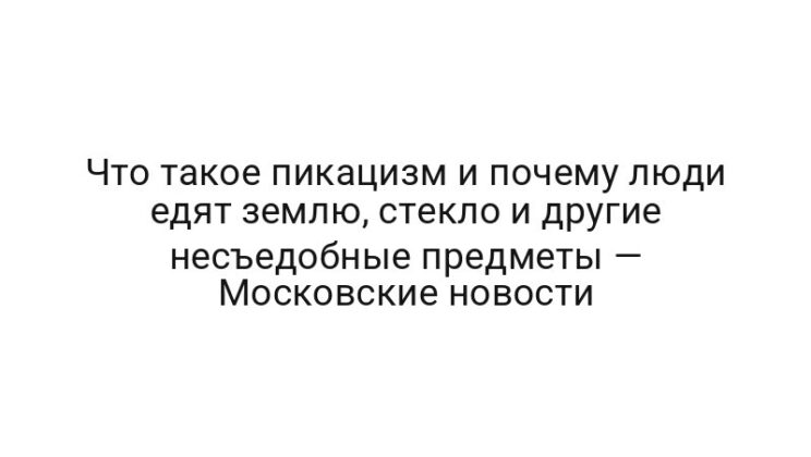 Что такое пикацизм и почему люди едят землю, стекло и другие несъедобные предметы — Московские новости