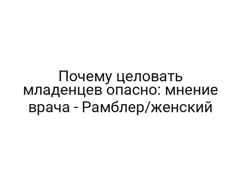 Почему целовать младенцев опасно: мнение врача — Рамблер/женский
