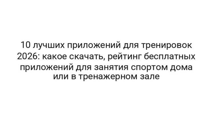 10 лучших приложений для тренировок 2026: какое скачать, рейтинг бесплатных приложений для занятия спортом дома или в тренажерном зале