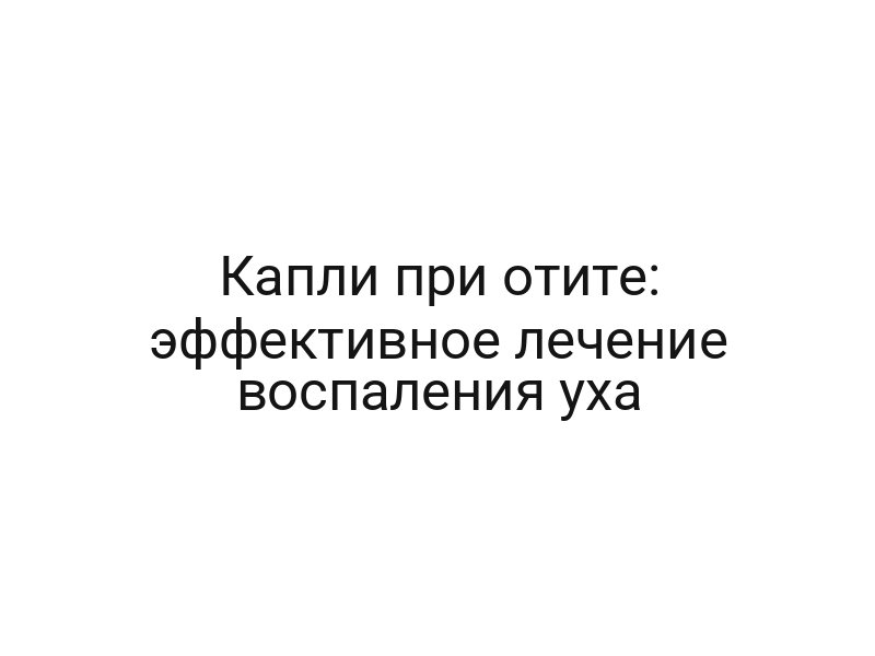 Капли при отите: эффективное лечение воспаления уха