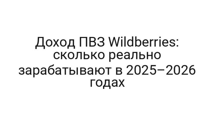 Доход ПВЗ Wildberries: сколько реально зарабатывают в 2025–2026 годах