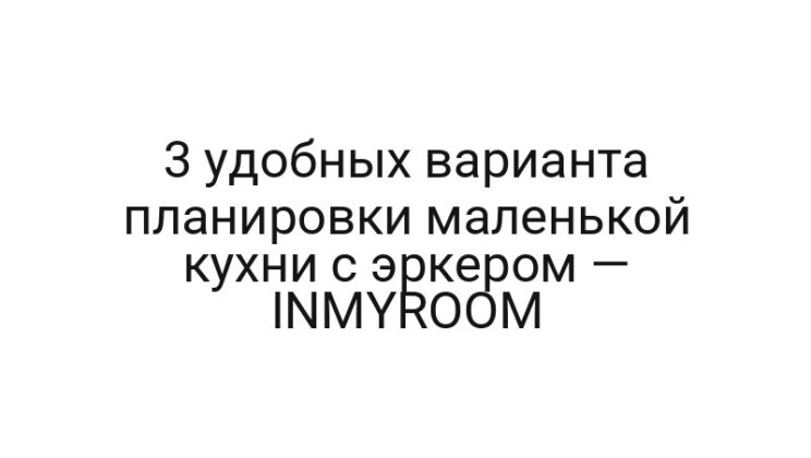3 удобных варианта планировки маленькой кухни с эркером — INMYROOM