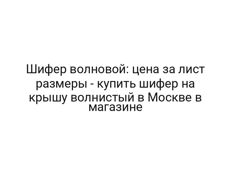 Шифер волновой: цена за лист размеры — купить шифер на крышу волнистый в Москве в магазине