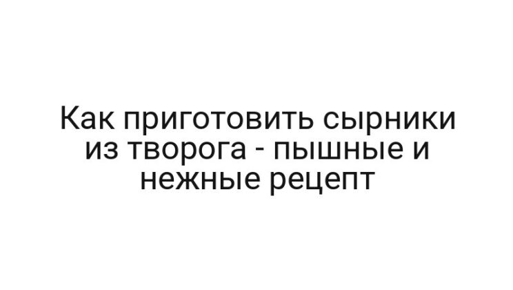 Как приготовить сырники из творога — пышные и нежные рецепт