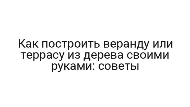 Как построить веранду или террасу из дерева своими руками: советы