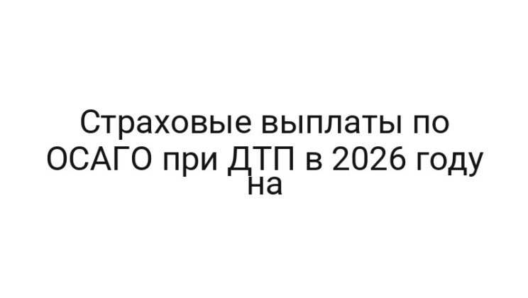 Страховые выплаты по ОСАГО при ДТП в 2026 году на