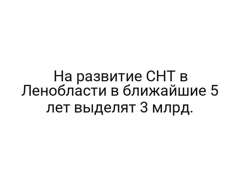 На развитие СНТ в Ленобласти в ближайшие 5 лет выделят 3 млрд.